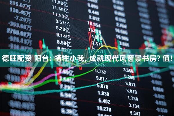 德旺配资 阳台: 牺牲小我, 成就现代风窗景书房? 值!