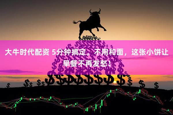 大牛时代配资 5分钟搞定，不用和面，这张小饼让早餐不再发愁！